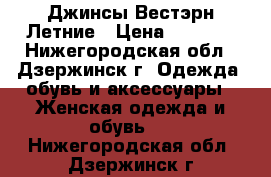  Джинсы Вестэрн Летние › Цена ­ 2 500 - Нижегородская обл., Дзержинск г. Одежда, обувь и аксессуары » Женская одежда и обувь   . Нижегородская обл.,Дзержинск г.